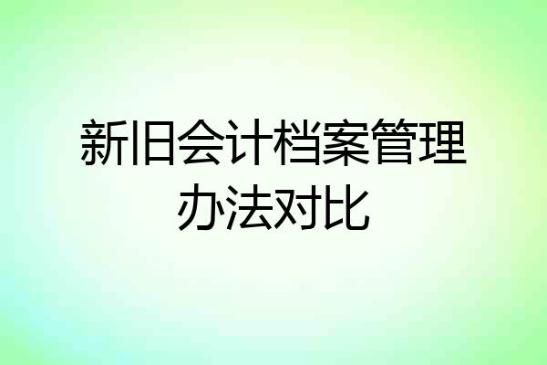 新旧会计档案管理办法对比