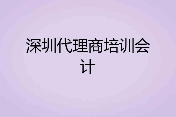 深圳代理商培训会计