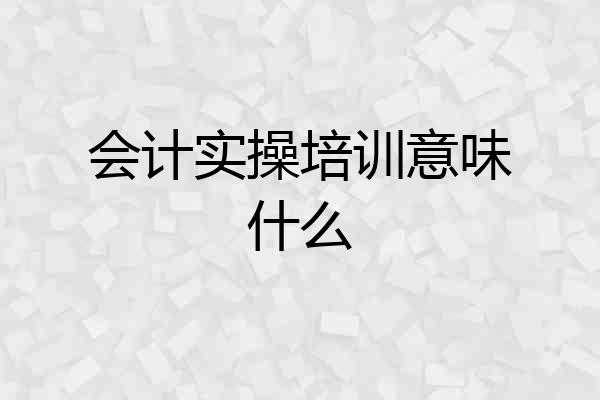 会计实操培训意味什么