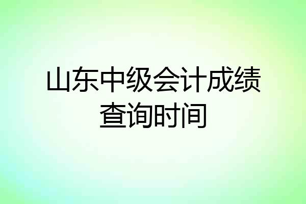 山东中级会计成绩查询时间