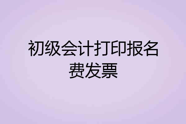 初级会计打印报名费发票