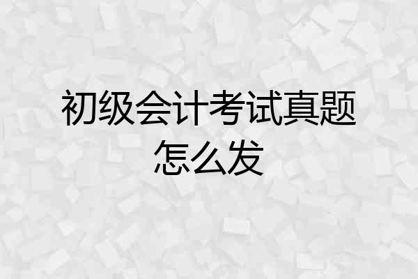 初级会计考试真题怎么发