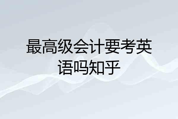 最高级会计要考英语吗知乎