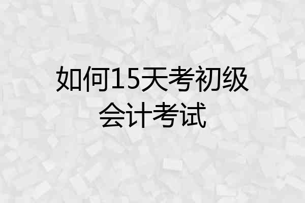 如何15天考初级会计考试