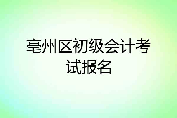 亳州区初级会计考试报名