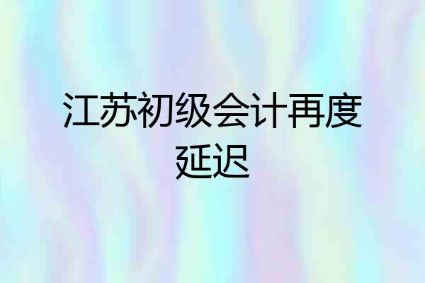 江苏初级会计再度延迟