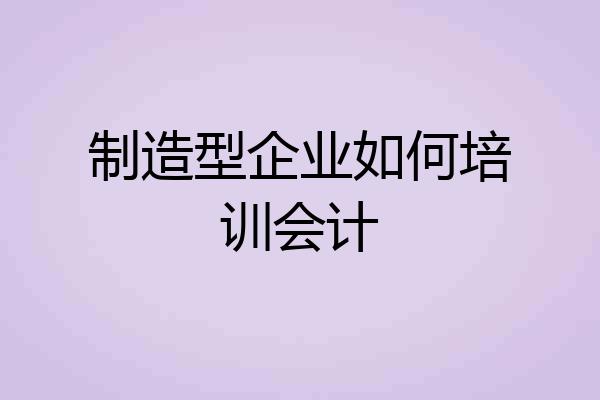 制造型企业如何培训会计