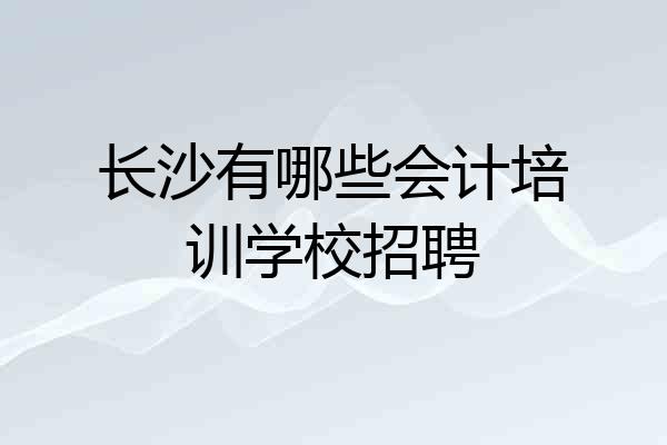长沙有哪些会计培训学校招聘