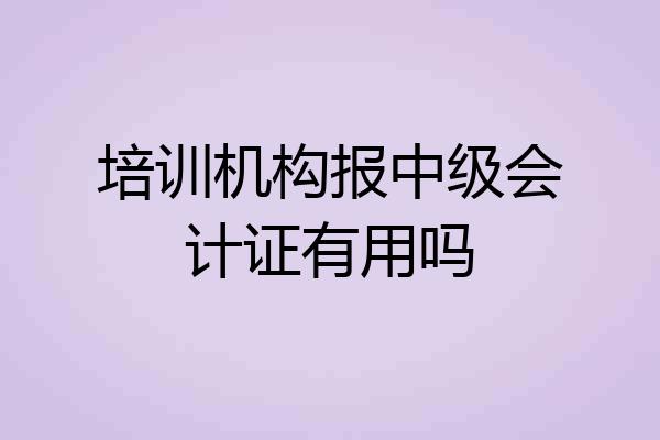 培训机构报中级会计证有用吗