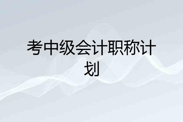 考中级会计职称计划