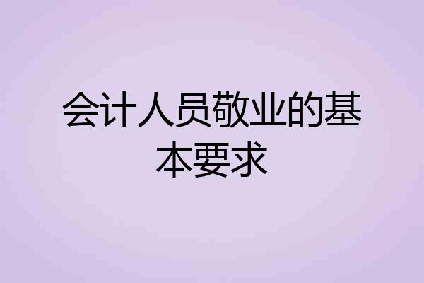 会计人员敬业的基本要求