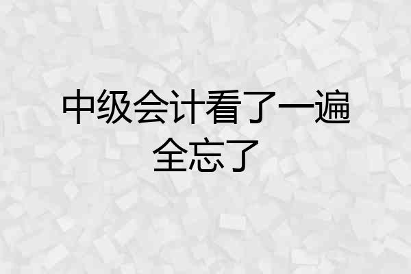 中级会计看了一遍全忘了