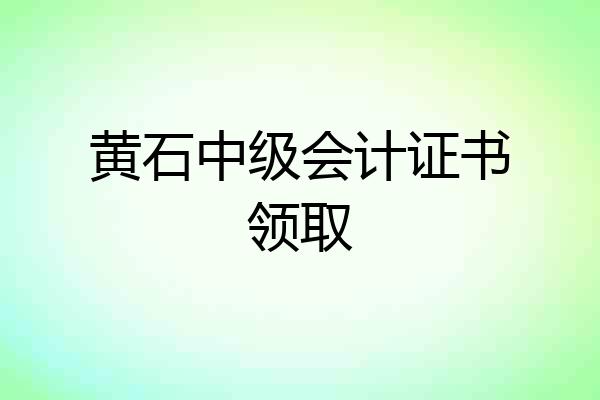黄石中级会计证书领取