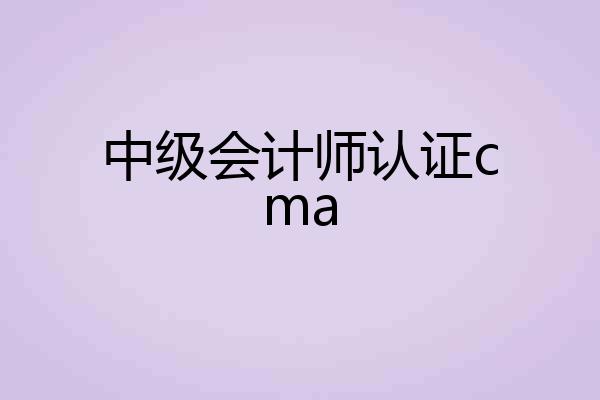 中级会计师认证cma