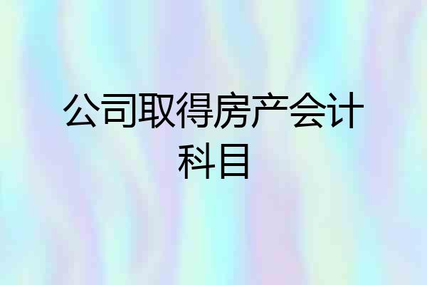 公司取得房产会计科目