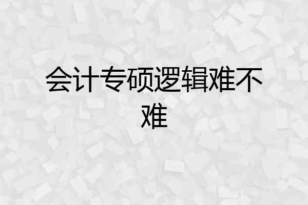 会计专硕逻辑难不难