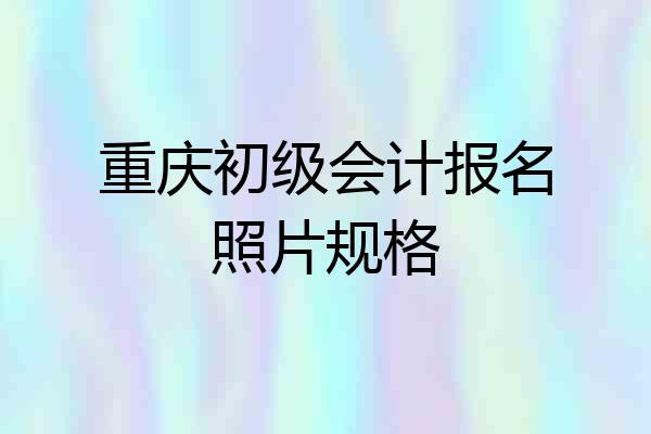 重庆初级会计报名照片规格