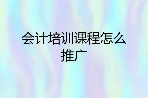 会计培训课程怎么推广