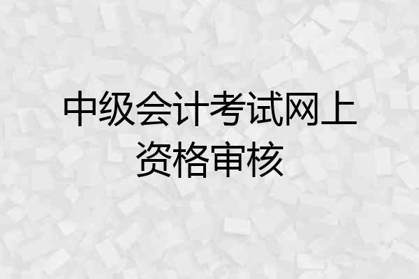 中级会计考试网上资格审核