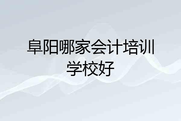 阜阳哪家会计培训学校好