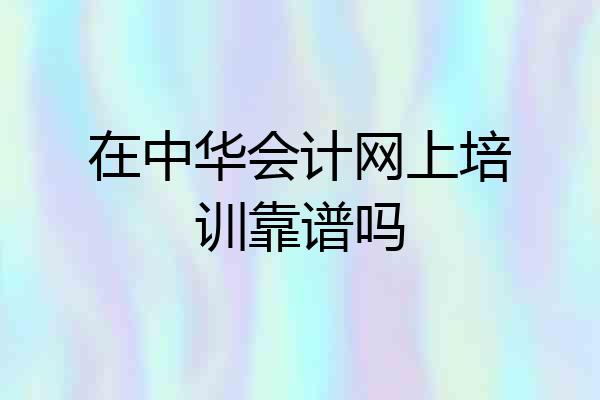 在中华会计网上培训靠谱吗