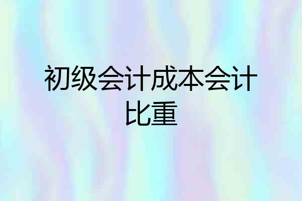 初级会计成本会计比重