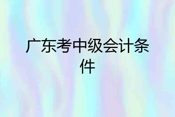 广东考中级会计条件