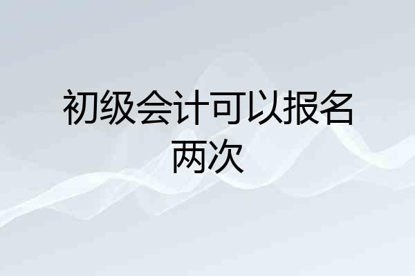 初级会计可以报名两次
