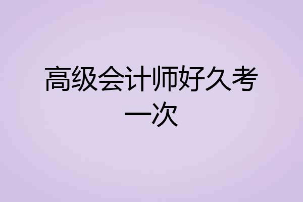 高级会计师好久考一次