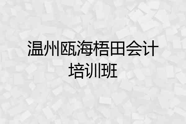 温州瓯海梧田会计培训班