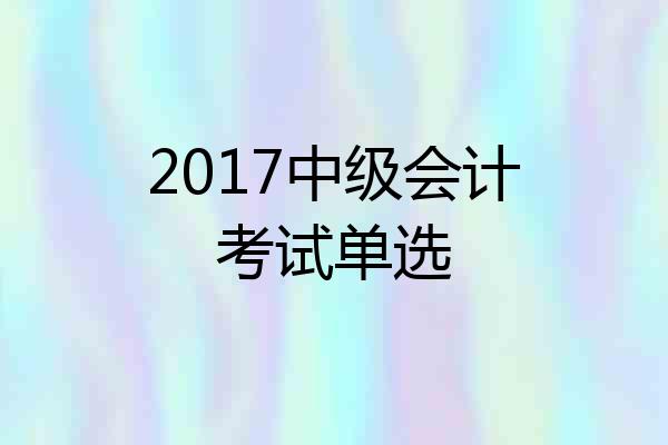 2017中级会计考试单选