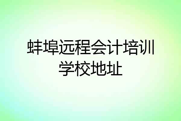 蚌埠远程会计培训学校地址