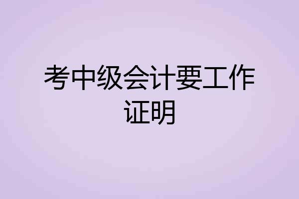 考中级会计要工作证明