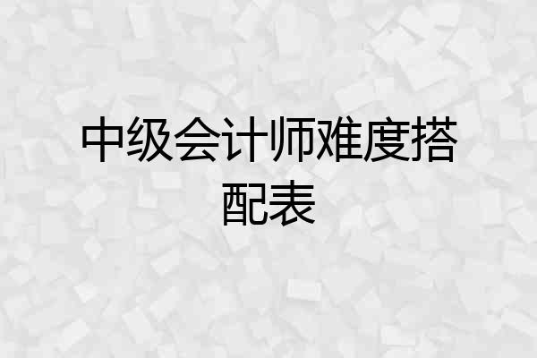 中级会计师难度搭配表