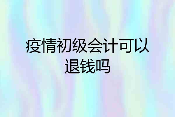 疫情初级会计可以退钱吗
