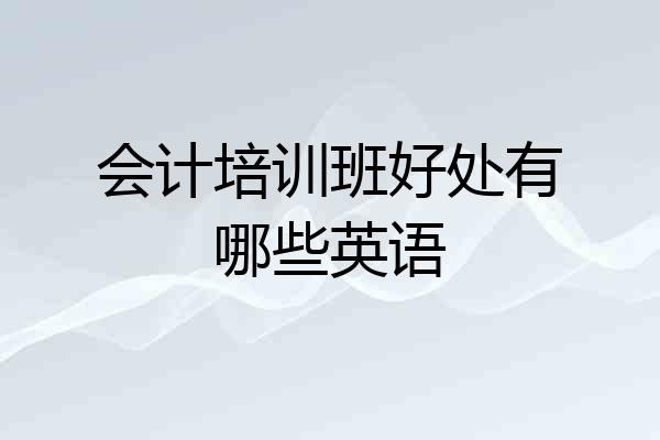 会计培训班好处有哪些英语