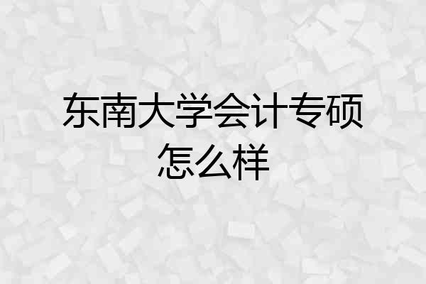 东南大学会计专硕怎么样