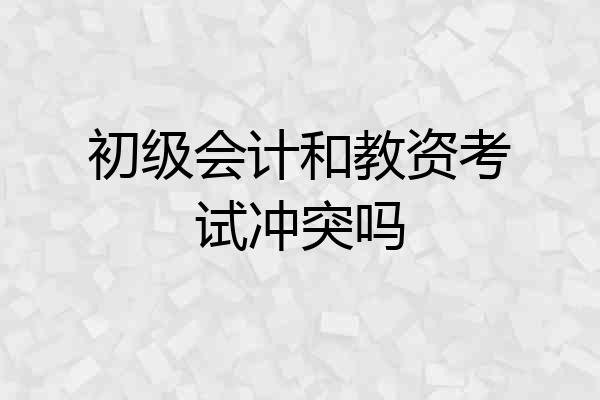 初级会计和教资考试冲突吗