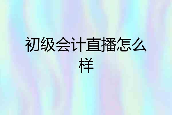 初级会计直播怎么样