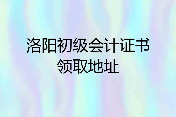 洛阳初级会计证书领取地址