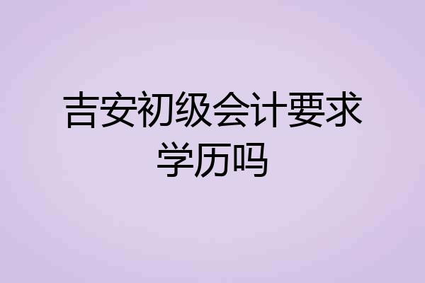 吉安初级会计要求学历吗
