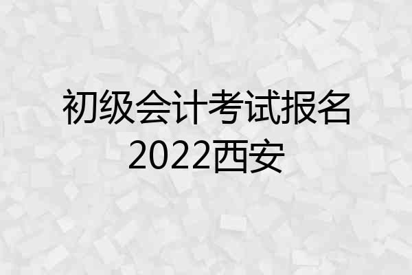 初级会计考试报名2022西安