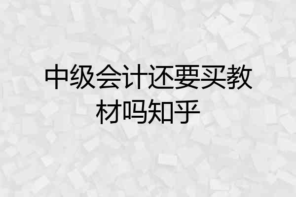 中级会计还要买教材吗知乎