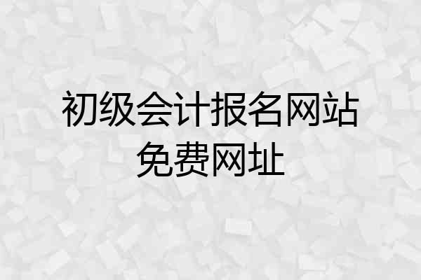 初级会计报名网站免费网址