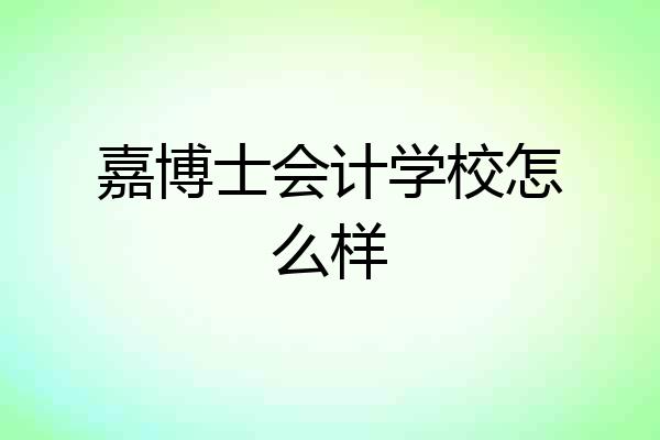 嘉博士会计学校怎么样