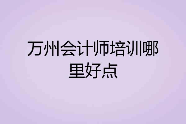 万州会计师培训哪里好点