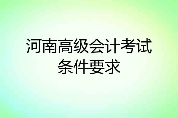 河南高级会计考试条件要求