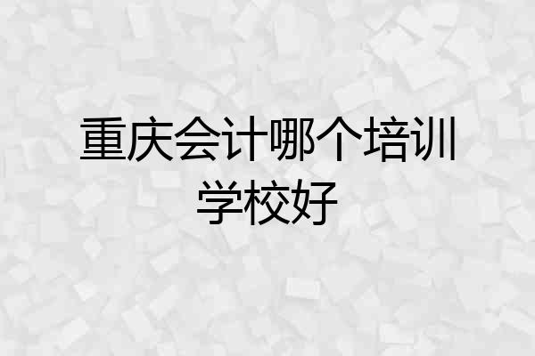 重庆会计哪个培训学校好