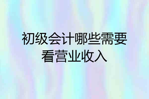 初级会计哪些需要看营业收入