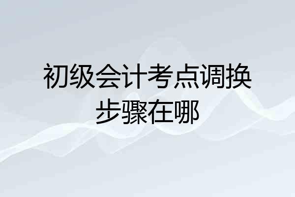 初级会计考点调换步骤在哪